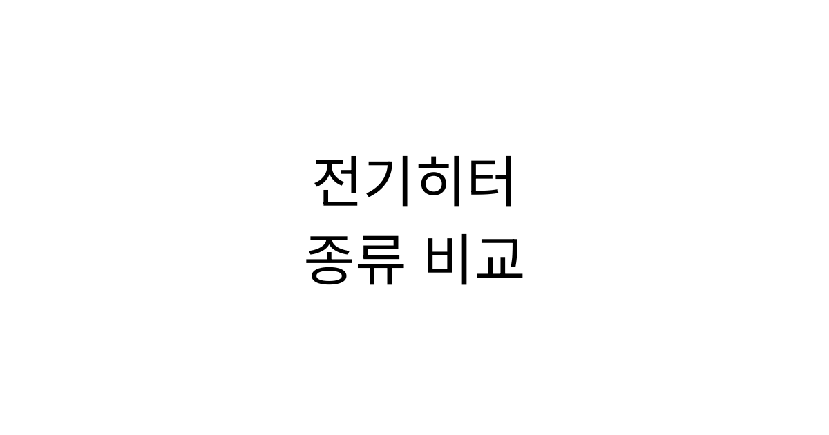 전기히터 종류 비교|카본·세라믹·라디에이터 전기요금과 장단점